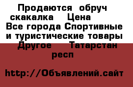 Продаются: обруч, скакалка  › Цена ­ 700 - Все города Спортивные и туристические товары » Другое   . Татарстан респ.